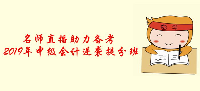 名師直播：2019年中級會計逆襲提分班，助力考前提分！