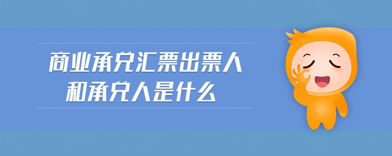 商業承兌匯票出票人和承兌人是什么