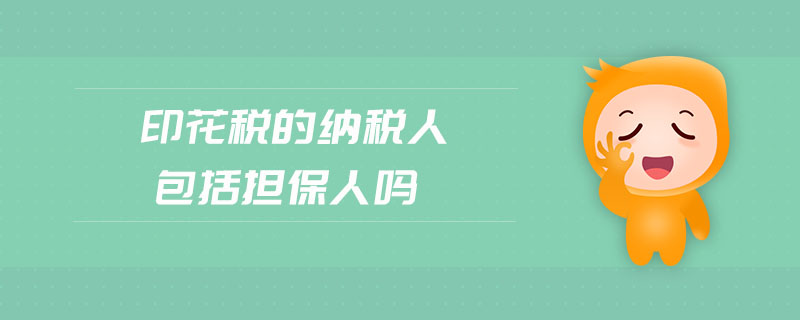 印花稅的納稅人包括擔保人嗎