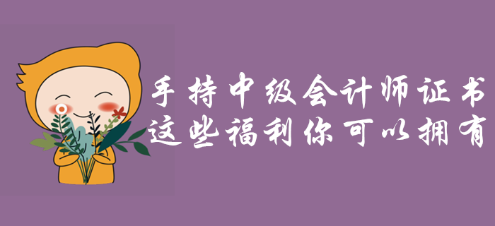 手持中級會計師證書，這些福利政策你可以擁有！