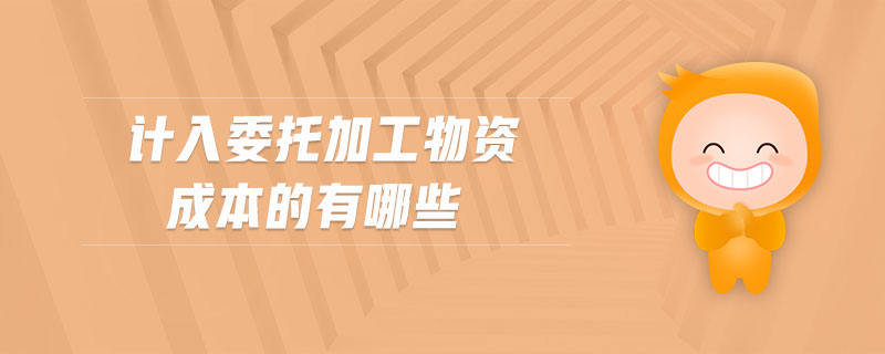 計入委托加工物資成本的有哪些