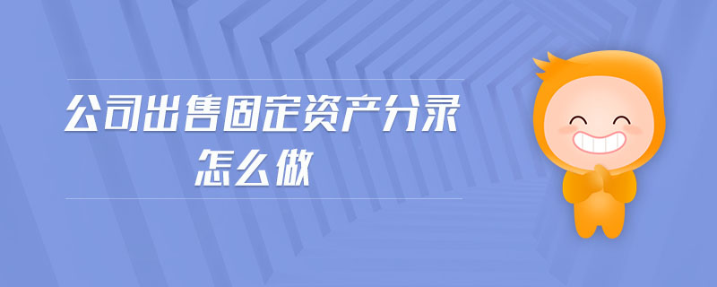 公司出售固定資產分錄怎么做