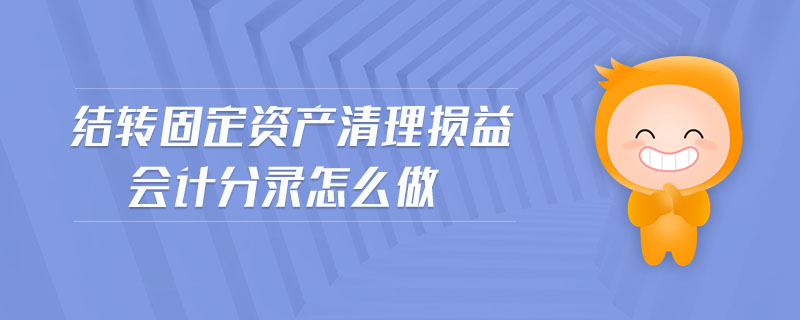 結(jié)轉(zhuǎn)固定資產(chǎn)清理?yè)p益會(huì)計(jì)分錄怎么做