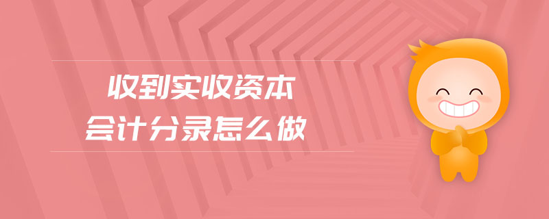 收到實(shí)收資本會計(jì)分錄怎么做