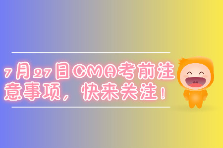 7月27日CMA考前注意事項(xiàng)，快來關(guān)注！