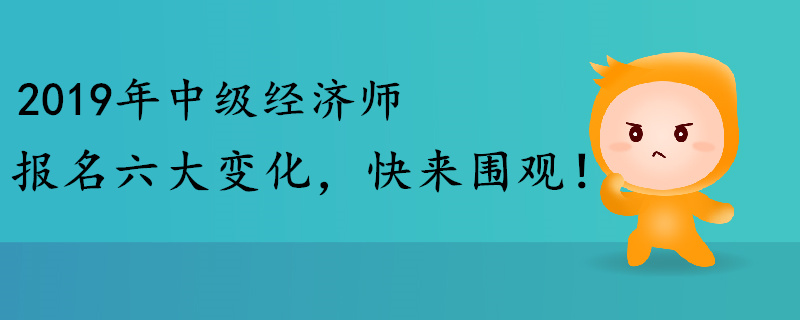 2019年中級(jí)經(jīng)濟(jì)師報(bào)名六大變化，快來圍觀！