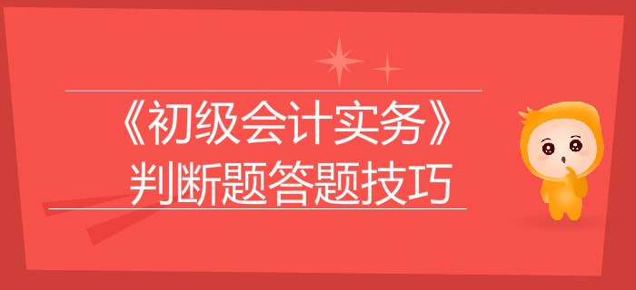 《初級會計實務(wù)》判斷題答題技巧大盤點，通關(guān)必看！