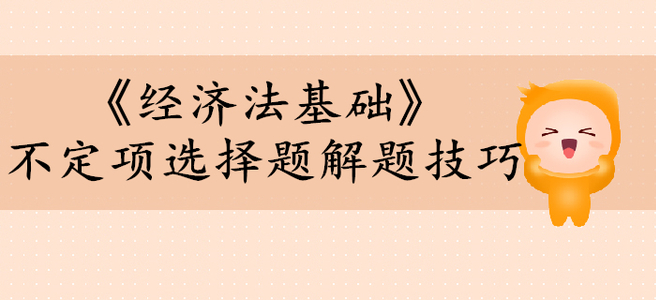 初級會計(jì)考試《經(jīng)濟(jì)法基礎(chǔ)》不定項(xiàng)選擇題有哪些解題技巧？