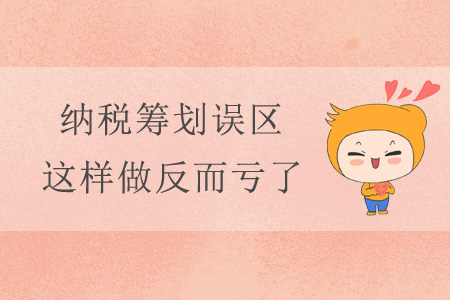 納稅籌劃誤區(qū)，這樣做反而虧了！