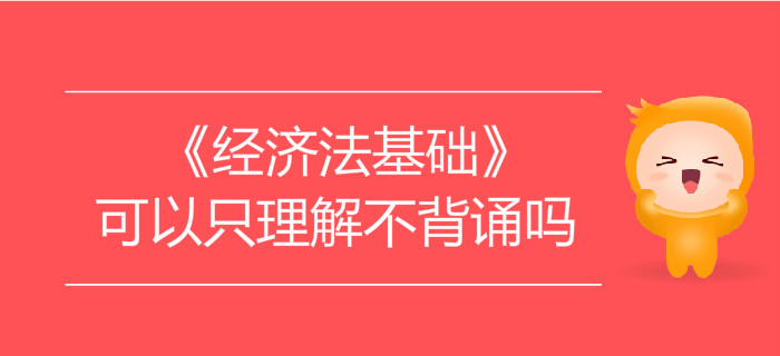 學習初級會計《經濟法基礎》可以只理解不背誦嗎？