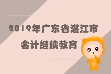 2019年廣東省湛江市會計繼續(xù)教育規(guī)則概述