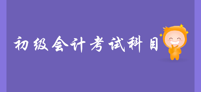 初級會計職稱考試科目是什么？