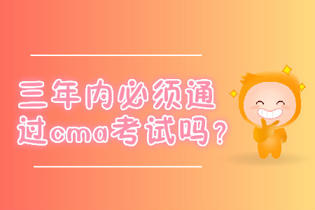三年內必須通過cma考試嗎？