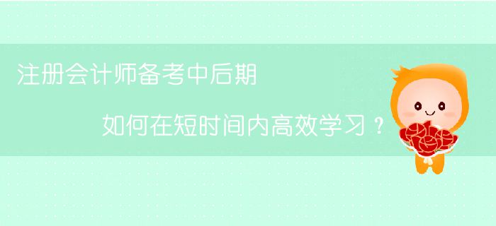 注冊(cè)會(huì)計(jì)師備考中后期，如何在短時(shí)間內(nèi)高效學(xué)習(xí)？