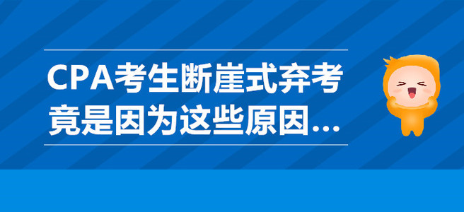 CPA考生斷崖式棄考竟是因?yàn)檫@些原因…