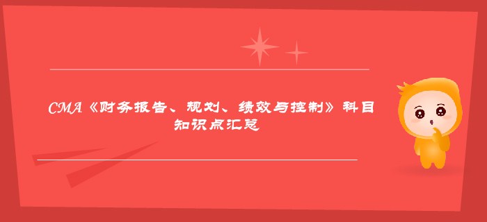 2019年CMA《財(cái)務(wù)報(bào)告、規(guī)劃、績(jī)效與控制》科目知識(shí)點(diǎn)匯總