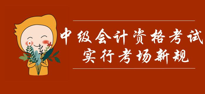 中級(jí)會(huì)計(jì)考試考場(chǎng)新規(guī)解讀！禁止攜帶計(jì)算器，突發(fā)事件這樣處理！