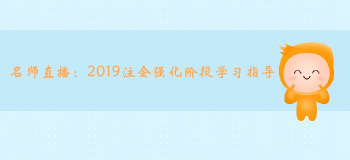 名師直播：2019年注冊會計師強化階段學習指導