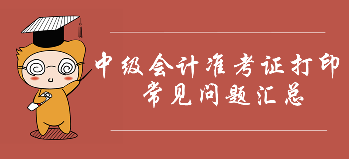 2019年中級會計準考證打印常見問題匯總！火速收藏！