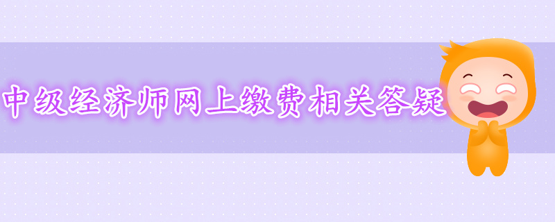 2019年中級經濟師網上繳費相關答疑