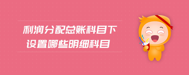 利潤分配總賬科目下設置哪些明細科目