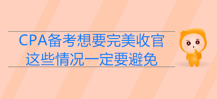 CPA備考想要完美收官，這些情況一定要避免