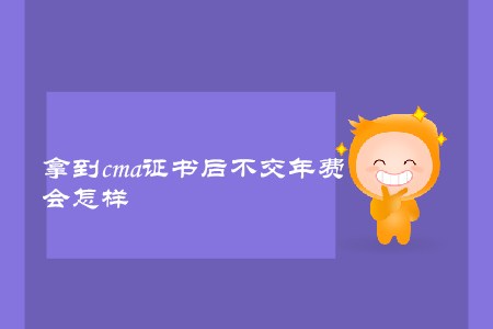 拿到cma證書后不交年費，會怎樣