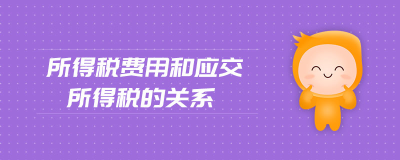 所得稅費(fèi)用和應(yīng)交所得稅的關(guān)系