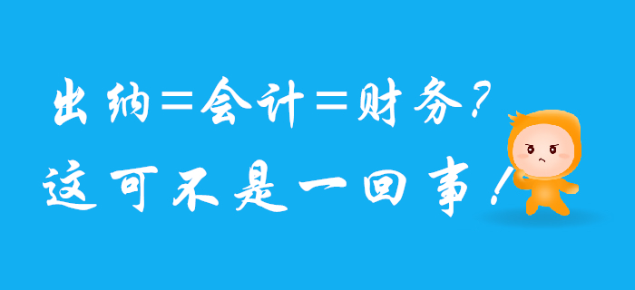 出納、會計、財務可不是一回事兒，混淆了將影響前途！