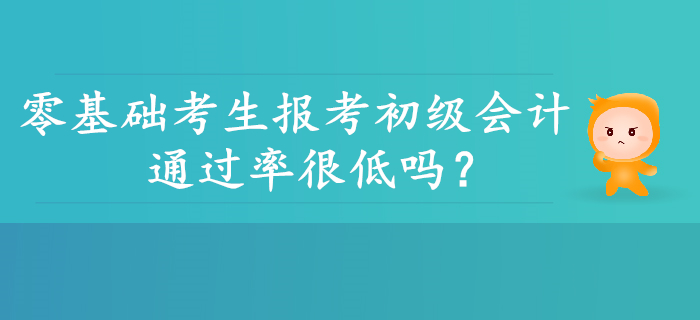 零基礎考生報考初級會計通過率是不是很低？并非如此！