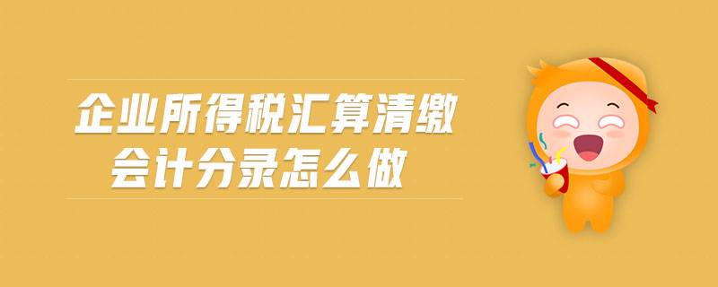 企業所得稅匯算清繳會計分錄怎么做