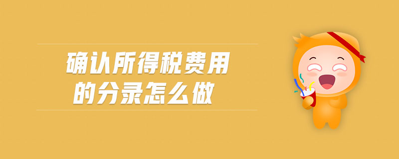 確認所得稅費用的分錄怎么做