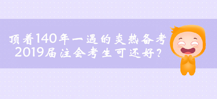 頂著140年一遇的炎熱備考，2019屆注會考生可還好？