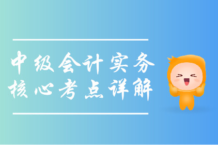 2019年中級會計(jì)實(shí)務(wù)核心考點(diǎn)詳解-8.12