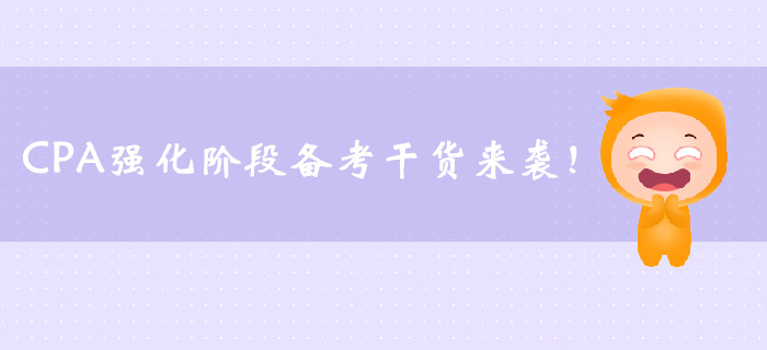 CPA強(qiáng)化階段備考干貨來襲，速來了解！