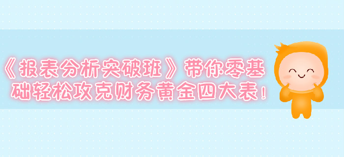 《報表分析突破班》帶你零基礎輕松攻克財務黃金四大表！