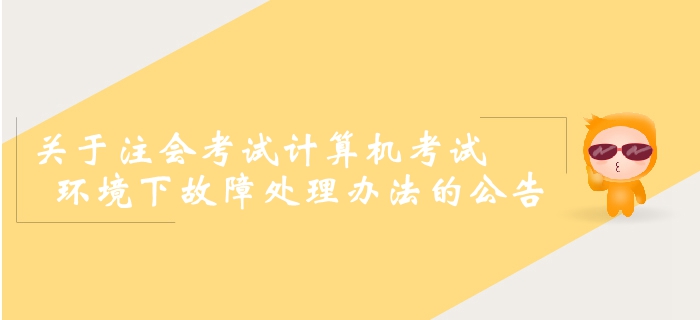 2019年注冊會(huì)計(jì)師全國統(tǒng)一考試計(jì)算機(jī)考試環(huán)境下故障處理辦法的公告