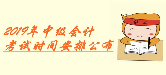 重磅！2019年中級(jí)會(huì)計(jì)考試時(shí)間安排公布！增加1天備用時(shí)間
