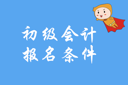 初級會計證報名條件是什么？