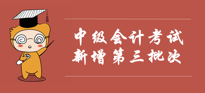 2019年中級會計考試新增第三批次，考試時間安排已公布！速看
