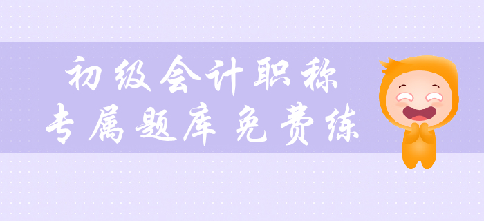 2020年初級(jí)會(huì)計(jì)職稱考試預(yù)習(xí)階段專屬題庫(kù)免費(fèi)練！