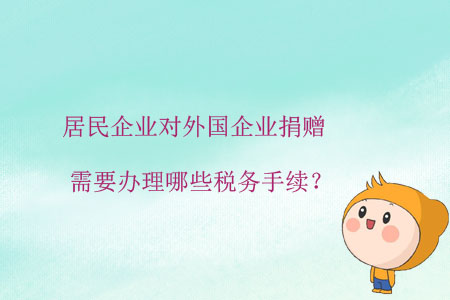 居民企業(yè)對外國企業(yè)捐贈，需要辦理哪些稅務(wù)手續(xù)？