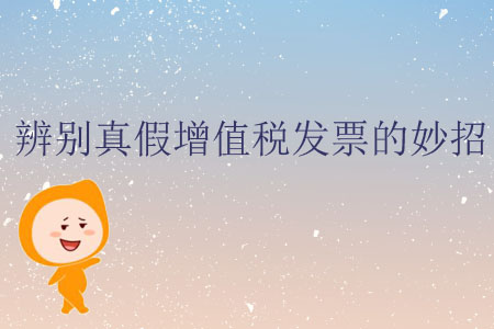 辨別真假增值稅發票的妙招