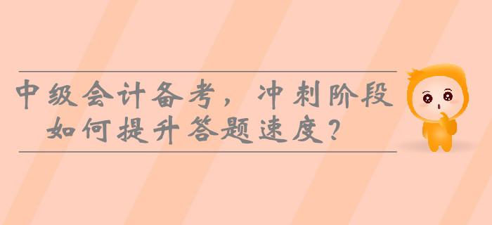 2019年中級會計備考，沖刺階段如何提升答題速度？