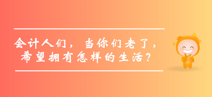 會計人們，當你們老了，希望擁有怎樣的生活？