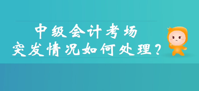 中級會計考試的考場突發情況如何處理？財政權威解答！