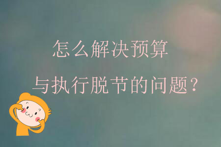 怎么解決預算與執行脫節的問題？