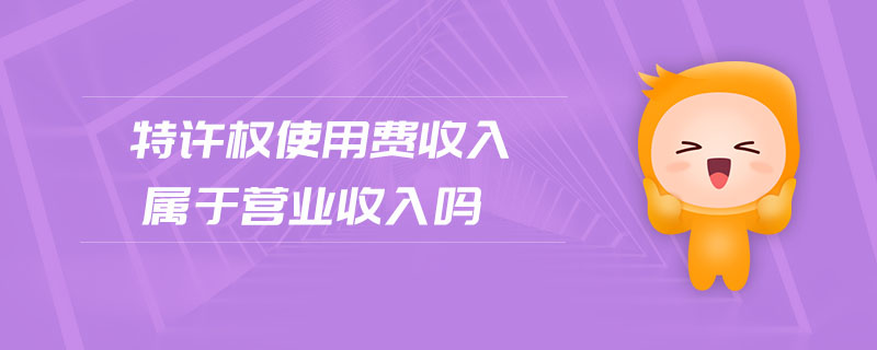 特許權使用費收入屬于營業收入嗎