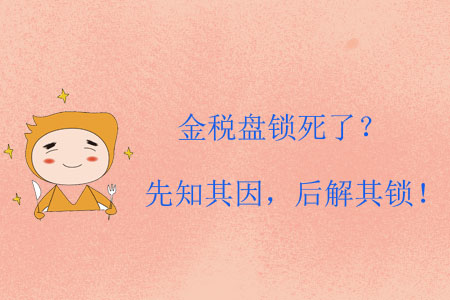 金稅盤鎖死了？先知其因，后解其鎖！