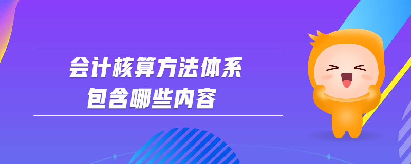 會計核算方法體系包含哪些內容